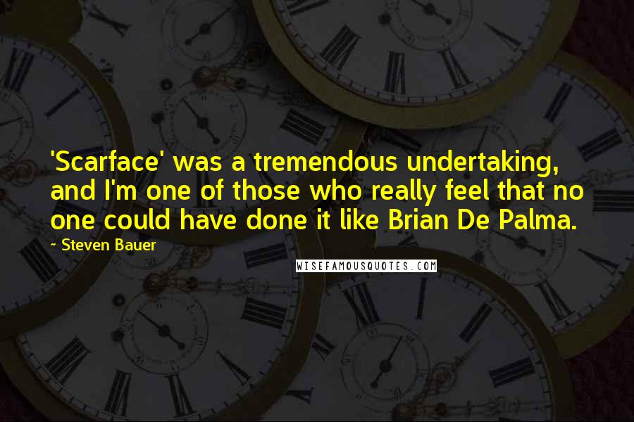 Steven Bauer Quotes: 'Scarface' was a tremendous undertaking, and I'm one of those who really feel that no one could have done it like Brian De Palma.
