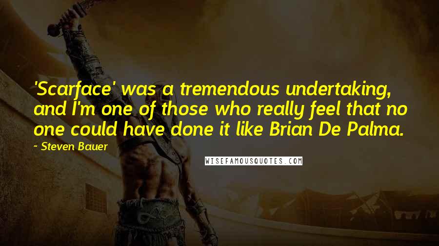 Steven Bauer Quotes: 'Scarface' was a tremendous undertaking, and I'm one of those who really feel that no one could have done it like Brian De Palma.