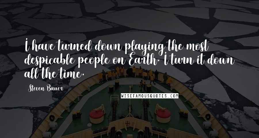 Steven Bauer Quotes: I have turned down playing the most despicable people on Earth. I turn it down all the time.