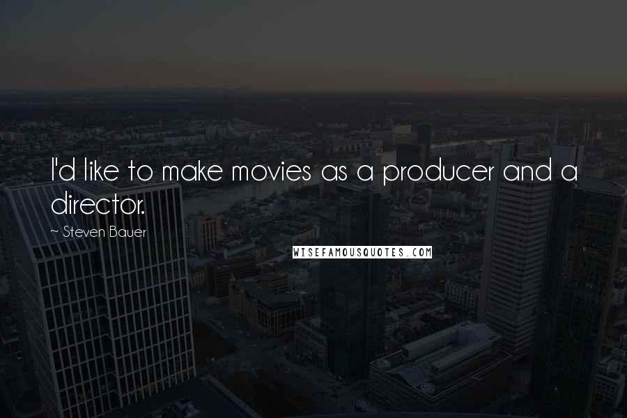 Steven Bauer Quotes: I'd like to make movies as a producer and a director.