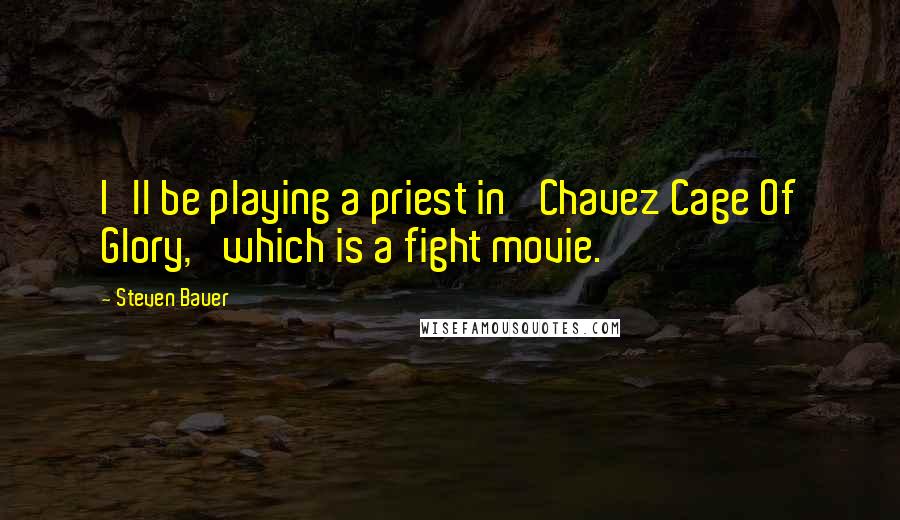 Steven Bauer Quotes: I'll be playing a priest in 'Chavez Cage Of Glory,' which is a fight movie.