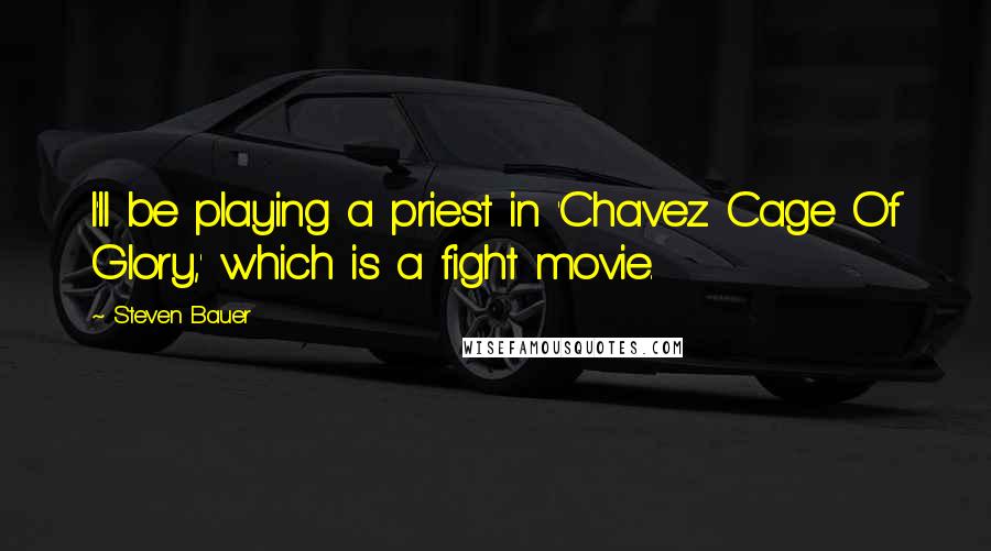 Steven Bauer Quotes: I'll be playing a priest in 'Chavez Cage Of Glory,' which is a fight movie.