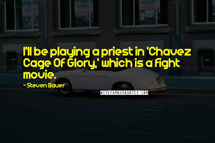 Steven Bauer Quotes: I'll be playing a priest in 'Chavez Cage Of Glory,' which is a fight movie.