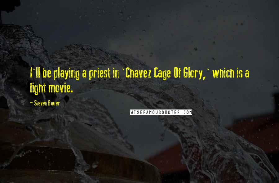 Steven Bauer Quotes: I'll be playing a priest in 'Chavez Cage Of Glory,' which is a fight movie.