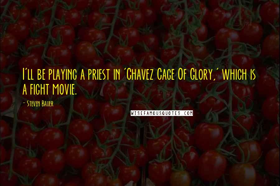 Steven Bauer Quotes: I'll be playing a priest in 'Chavez Cage Of Glory,' which is a fight movie.