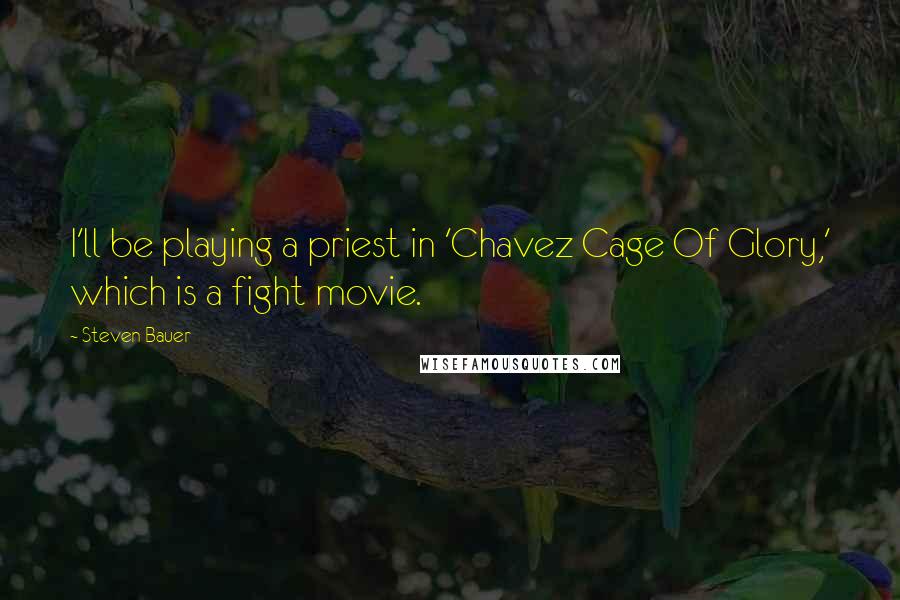 Steven Bauer Quotes: I'll be playing a priest in 'Chavez Cage Of Glory,' which is a fight movie.