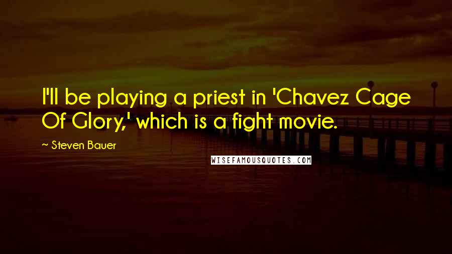 Steven Bauer Quotes: I'll be playing a priest in 'Chavez Cage Of Glory,' which is a fight movie.