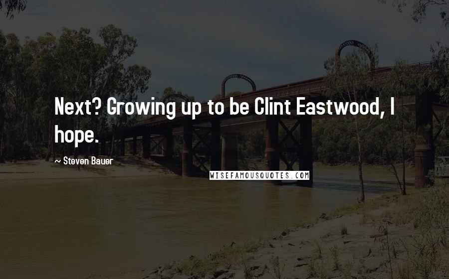 Steven Bauer Quotes: Next? Growing up to be Clint Eastwood, I hope.