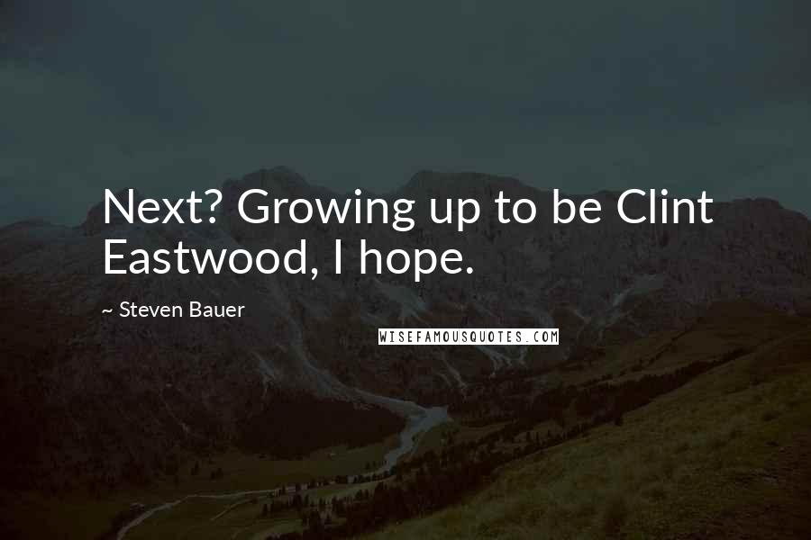 Steven Bauer Quotes: Next? Growing up to be Clint Eastwood, I hope.