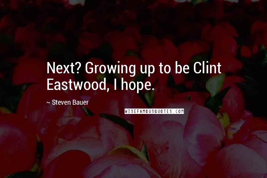 Steven Bauer Quotes: Next? Growing up to be Clint Eastwood, I hope.