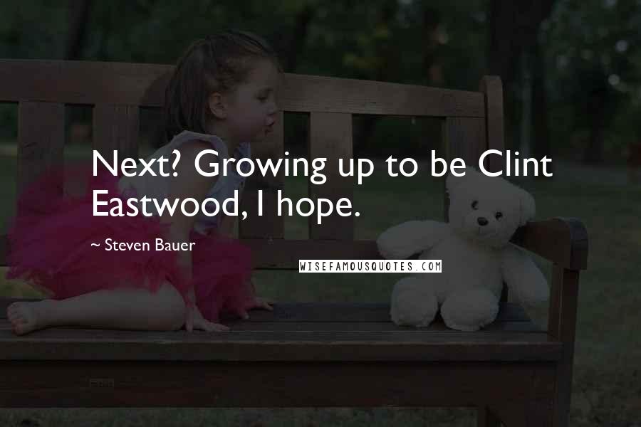 Steven Bauer Quotes: Next? Growing up to be Clint Eastwood, I hope.