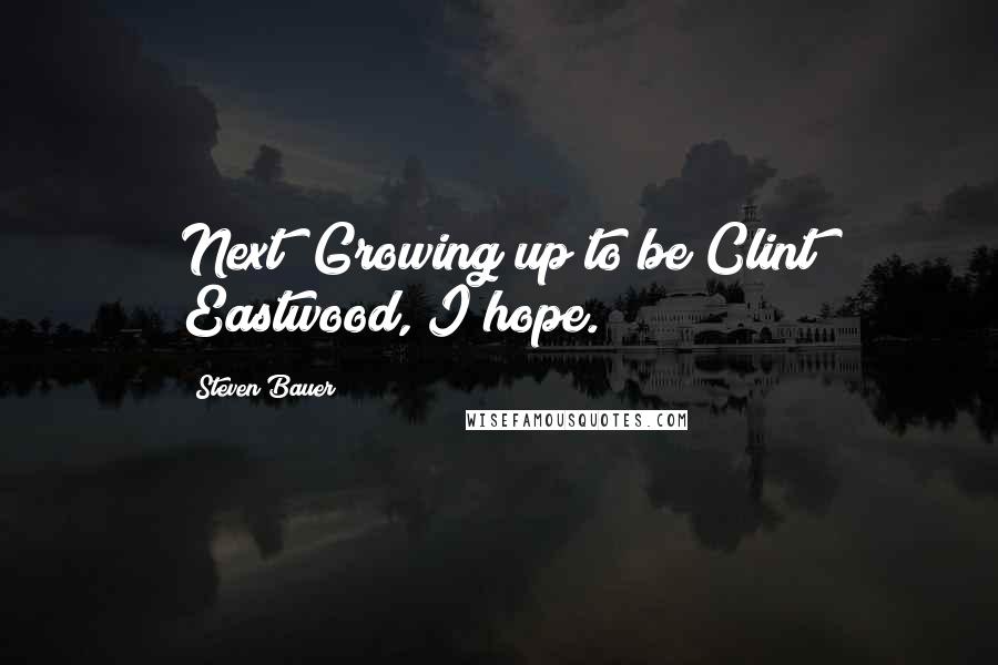 Steven Bauer Quotes: Next? Growing up to be Clint Eastwood, I hope.