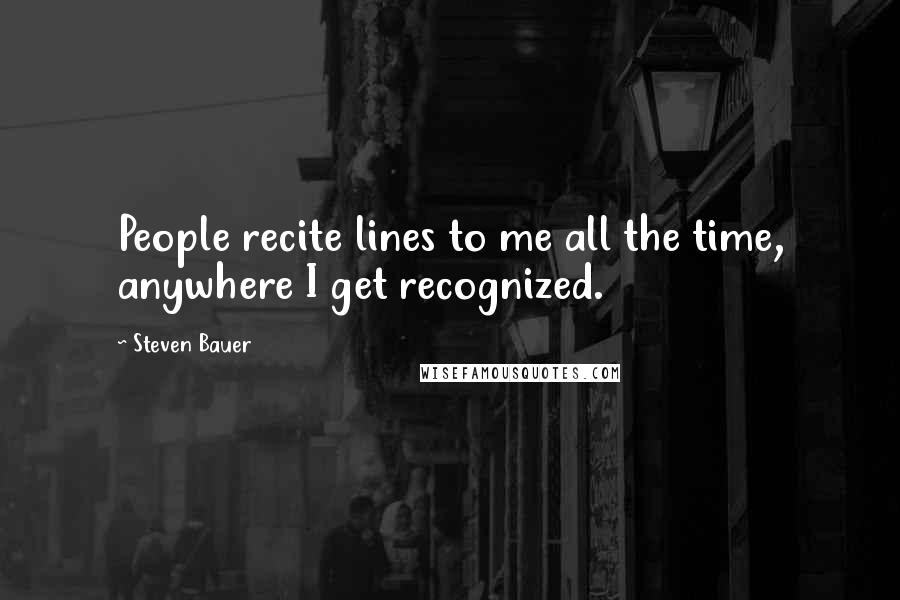 Steven Bauer Quotes: People recite lines to me all the time, anywhere I get recognized.