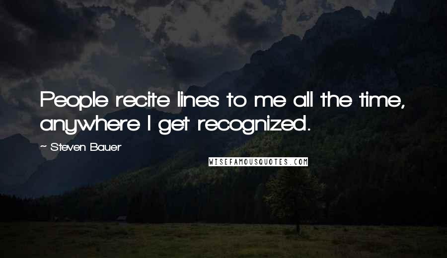 Steven Bauer Quotes: People recite lines to me all the time, anywhere I get recognized.