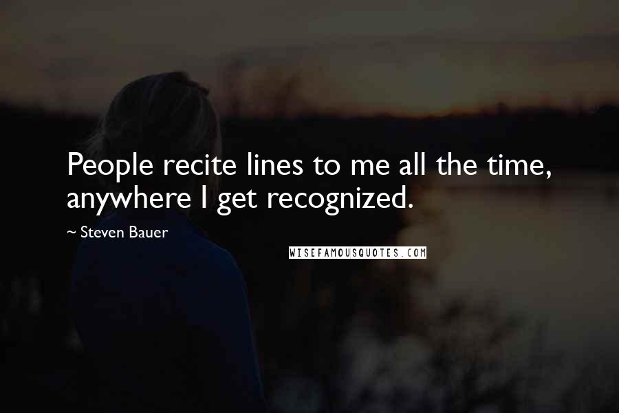 Steven Bauer Quotes: People recite lines to me all the time, anywhere I get recognized.