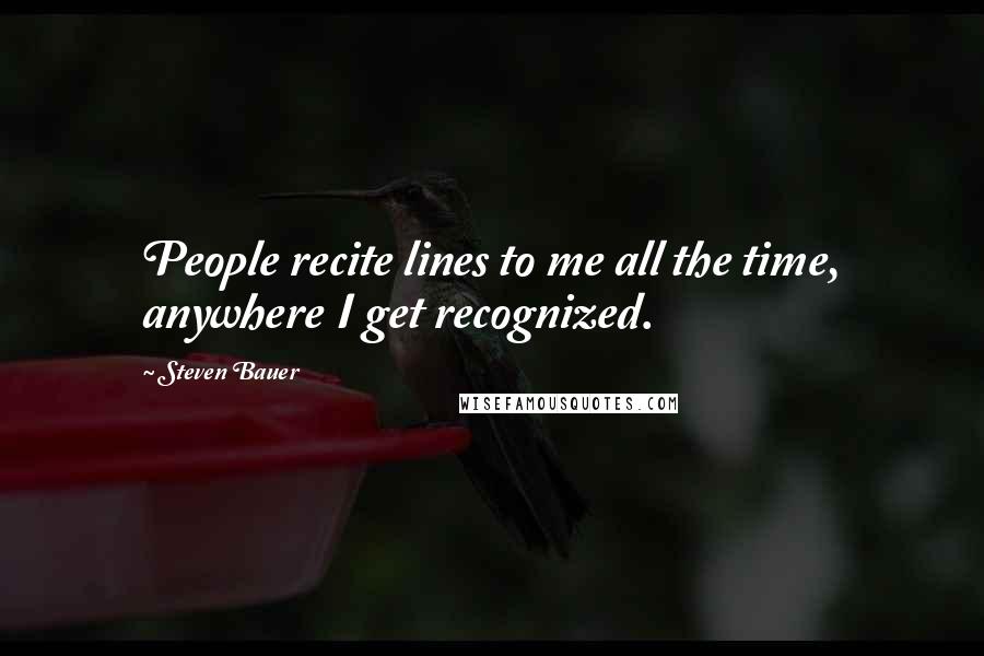 Steven Bauer Quotes: People recite lines to me all the time, anywhere I get recognized.