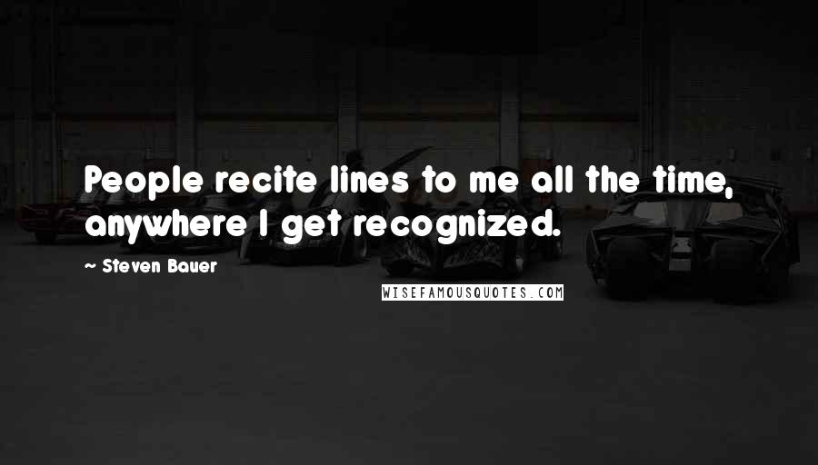 Steven Bauer Quotes: People recite lines to me all the time, anywhere I get recognized.