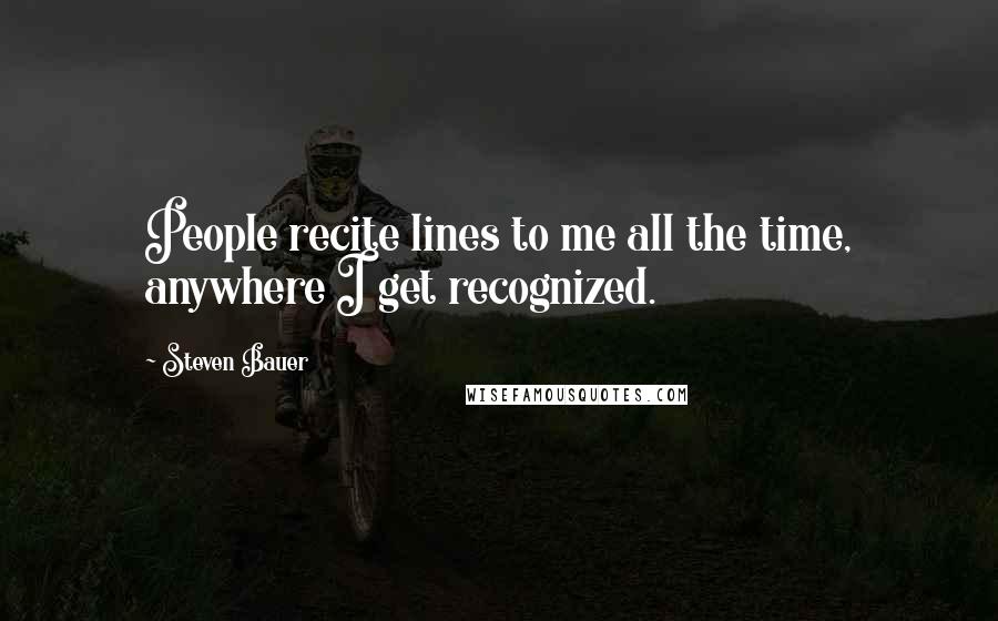 Steven Bauer Quotes: People recite lines to me all the time, anywhere I get recognized.