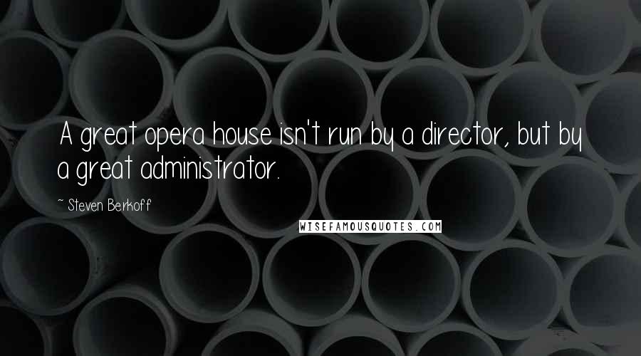 Steven Berkoff Quotes: A great opera house isn't run by a director, but by a great administrator.