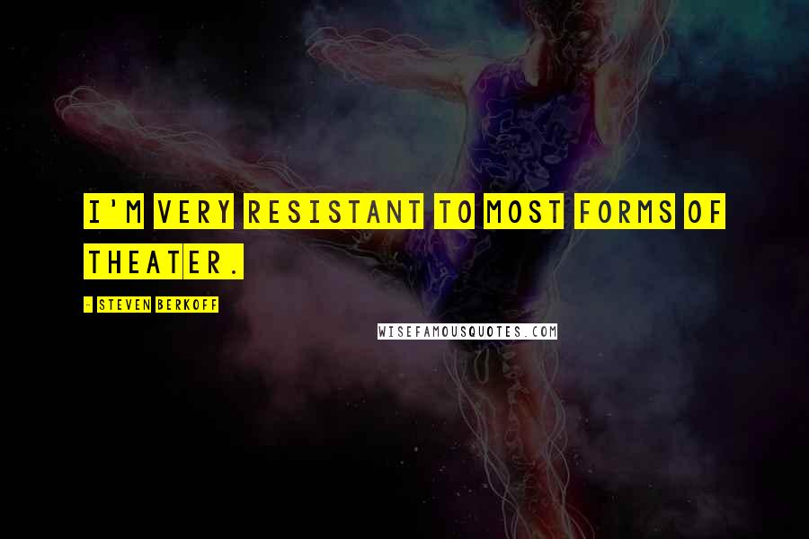 Steven Berkoff Quotes: I'm very resistant to most forms of theater.