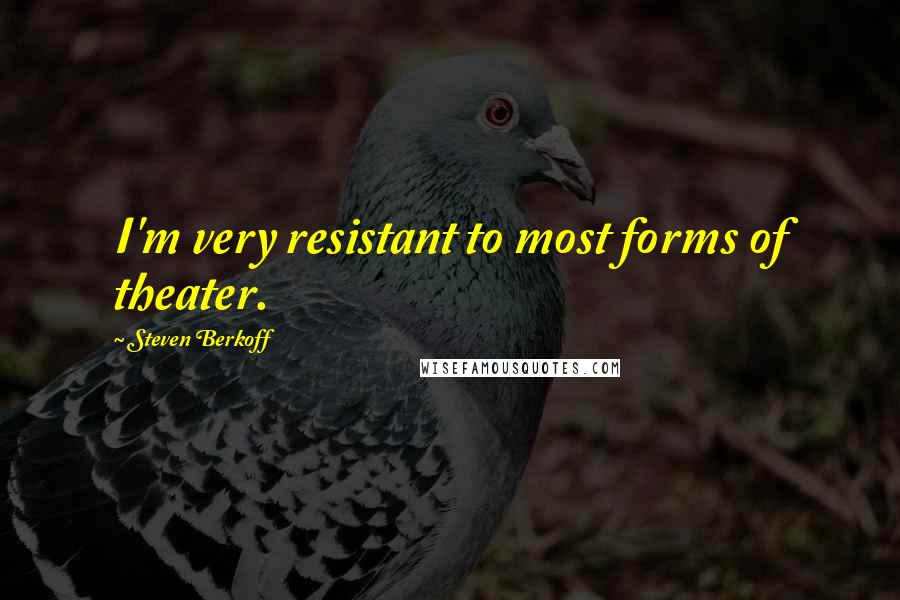 Steven Berkoff Quotes: I'm very resistant to most forms of theater.