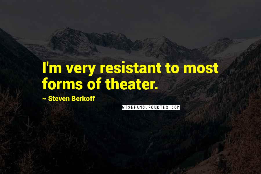 Steven Berkoff Quotes: I'm very resistant to most forms of theater.