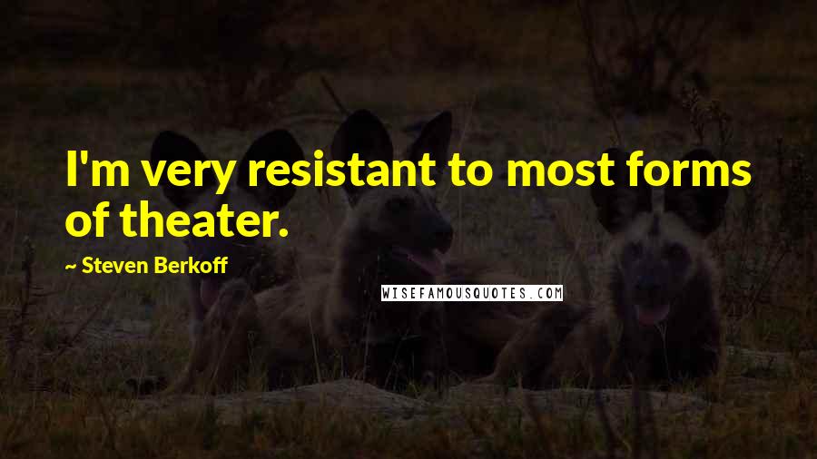 Steven Berkoff Quotes: I'm very resistant to most forms of theater.