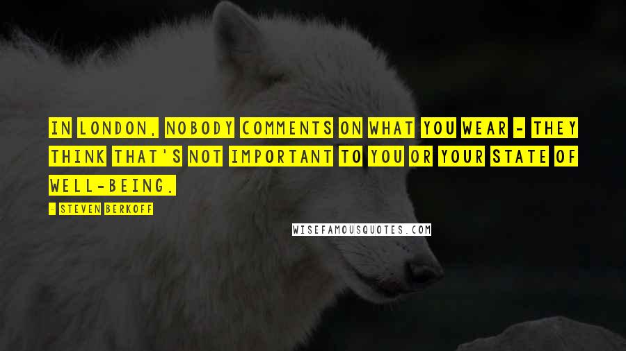 Steven Berkoff Quotes: In London, nobody comments on what you wear - they think that's not important to you or your state of well-being.