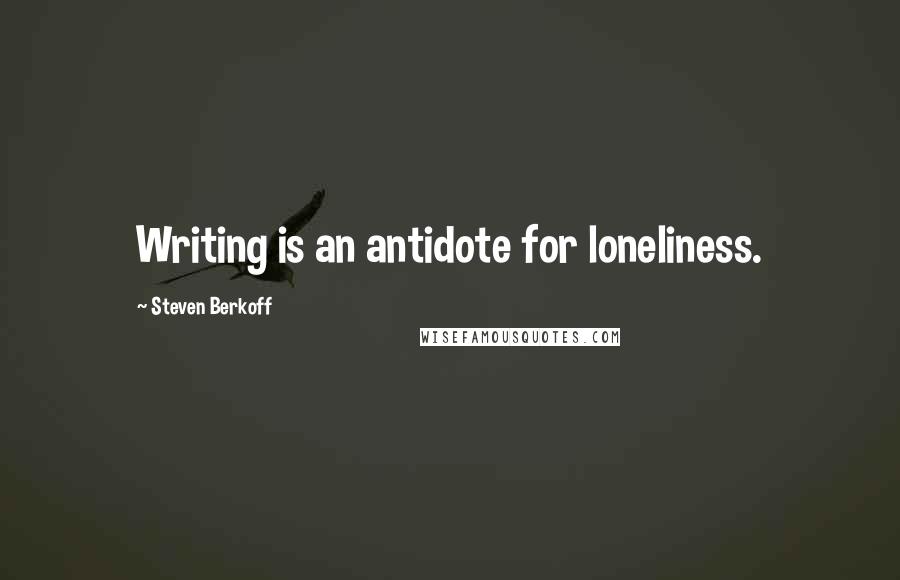 Steven Berkoff Quotes: Writing is an antidote for loneliness.