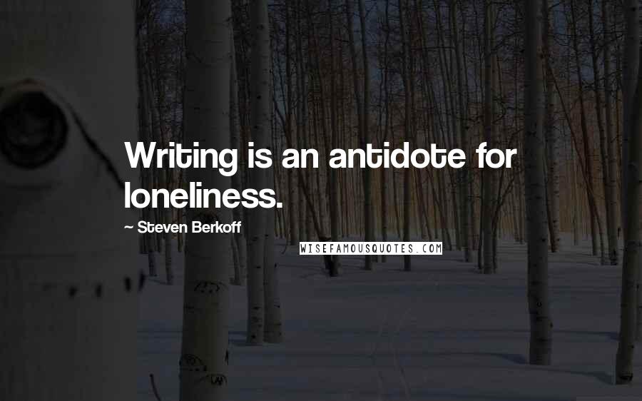 Steven Berkoff Quotes: Writing is an antidote for loneliness.