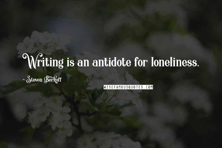 Steven Berkoff Quotes: Writing is an antidote for loneliness.