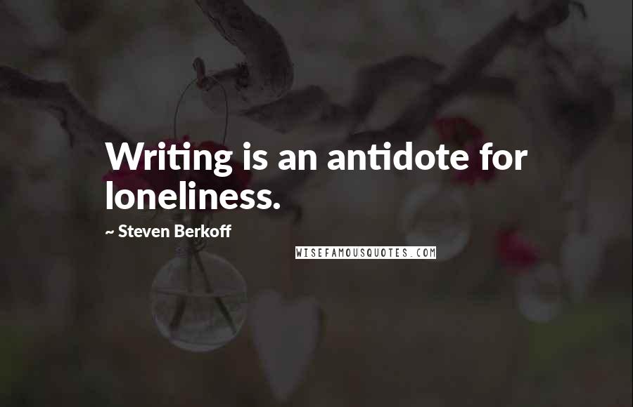 Steven Berkoff Quotes: Writing is an antidote for loneliness.