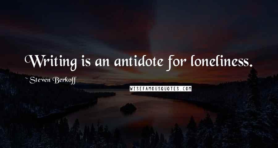 Steven Berkoff Quotes: Writing is an antidote for loneliness.
