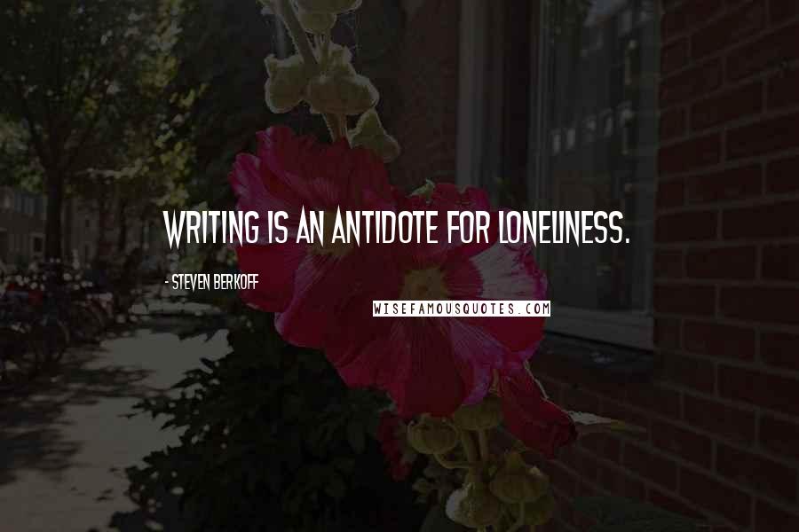 Steven Berkoff Quotes: Writing is an antidote for loneliness.