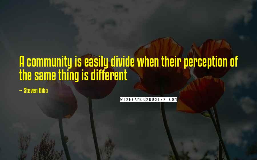 Steven Biko Quotes: A community is easily divide when their perception of the same thing is different