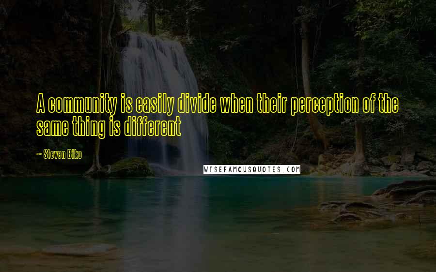 Steven Biko Quotes: A community is easily divide when their perception of the same thing is different