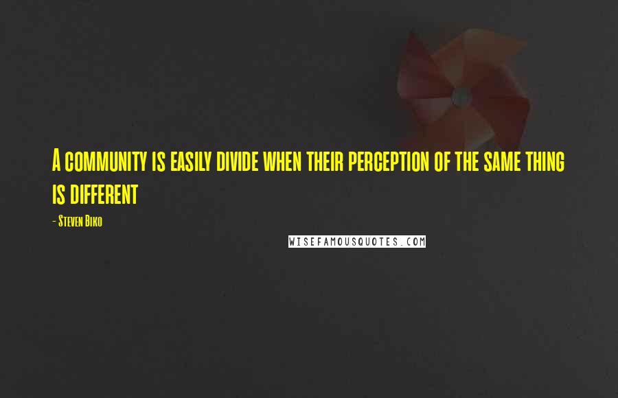 Steven Biko Quotes: A community is easily divide when their perception of the same thing is different