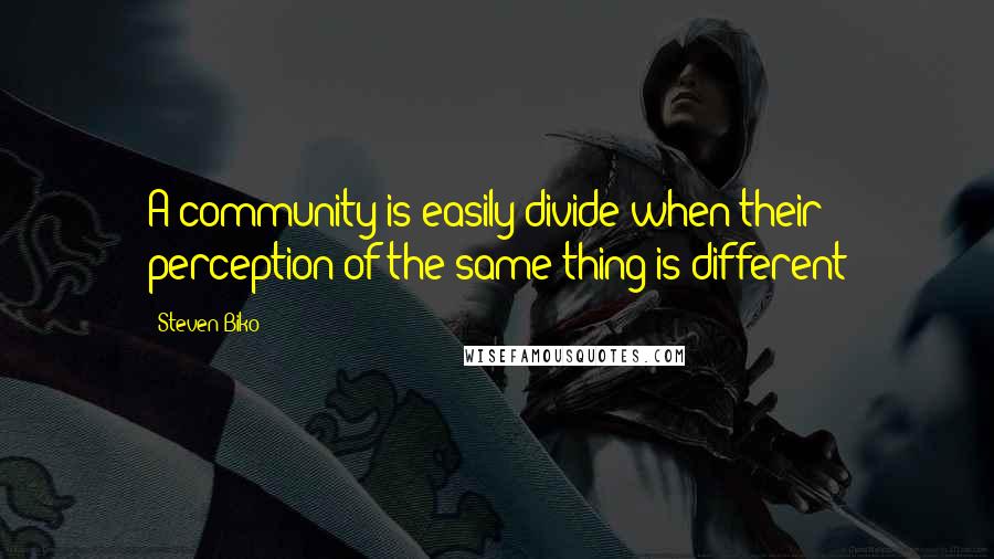 Steven Biko Quotes: A community is easily divide when their perception of the same thing is different