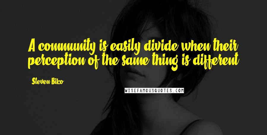 Steven Biko Quotes: A community is easily divide when their perception of the same thing is different