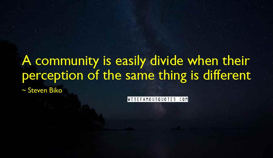 Steven Biko Quotes: A community is easily divide when their perception of the same thing is different