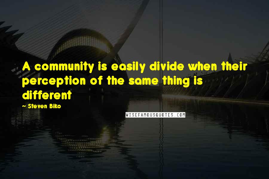 Steven Biko Quotes: A community is easily divide when their perception of the same thing is different