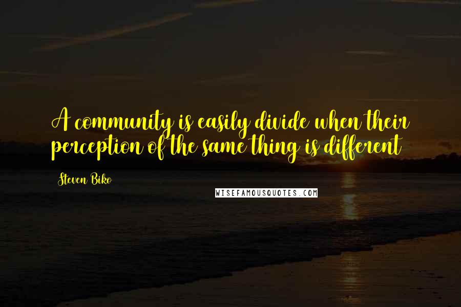Steven Biko Quotes: A community is easily divide when their perception of the same thing is different