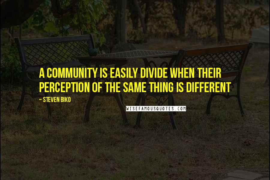 Steven Biko Quotes: A community is easily divide when their perception of the same thing is different