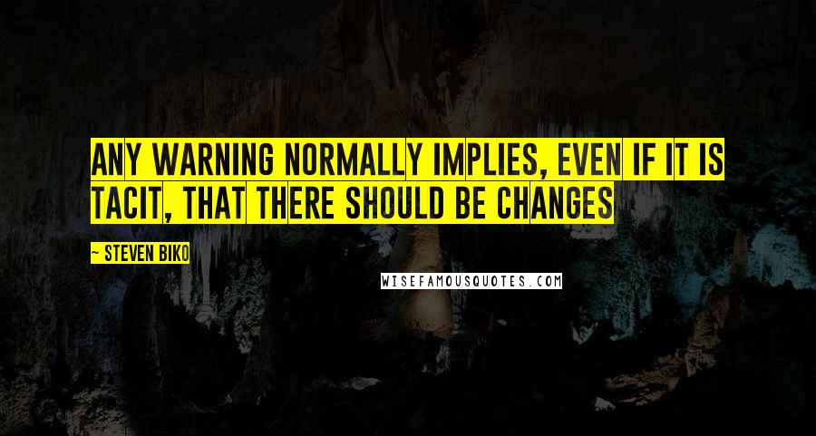 Steven Biko Quotes: Any warning normally implies, even if it is tacit, that there should be changes