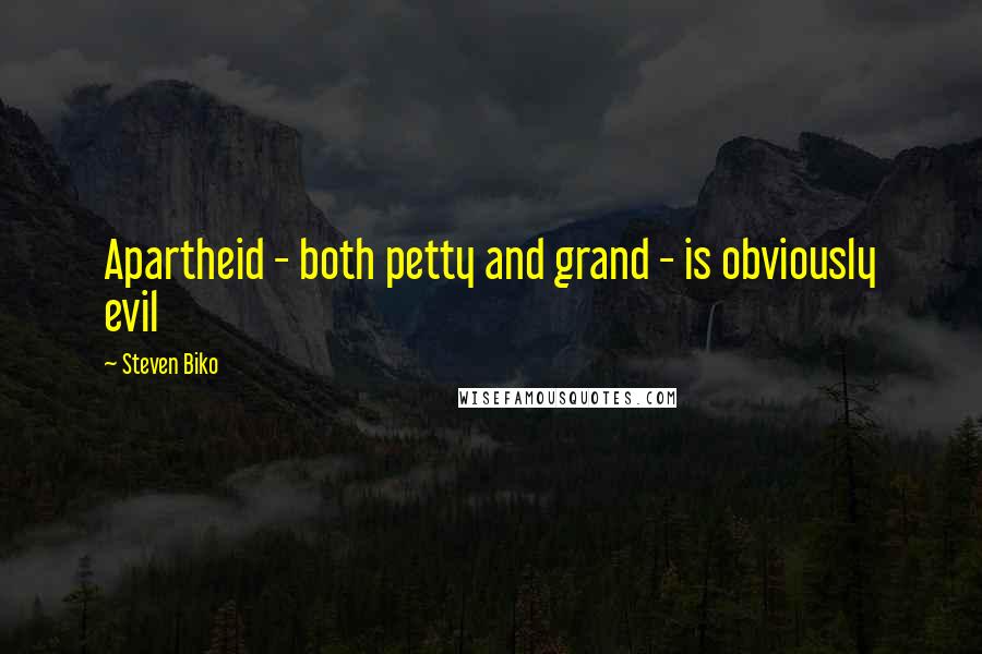 Steven Biko Quotes: Apartheid - both petty and grand - is obviously evil