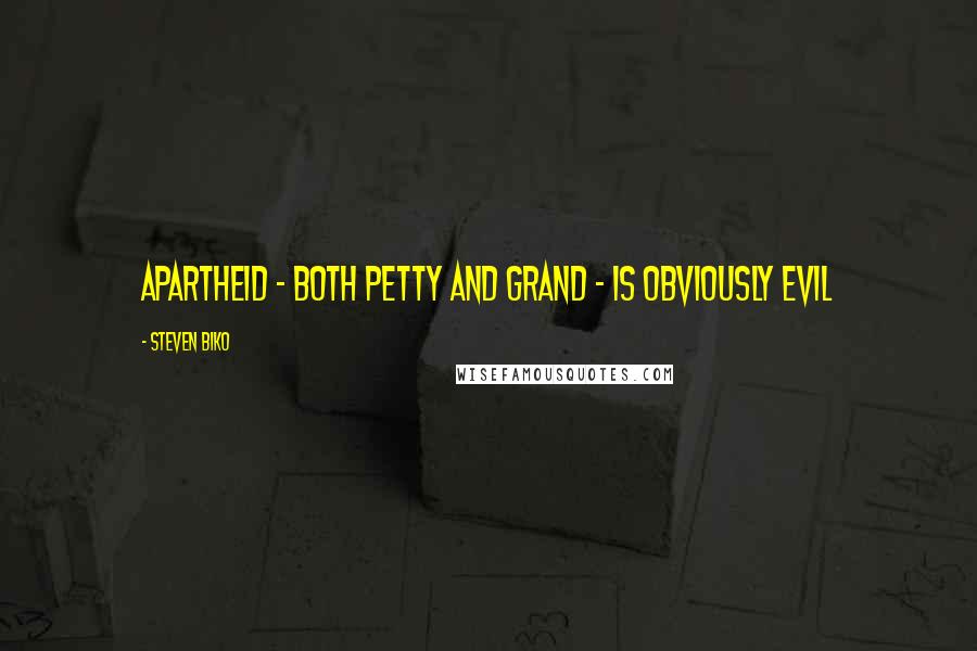 Steven Biko Quotes: Apartheid - both petty and grand - is obviously evil