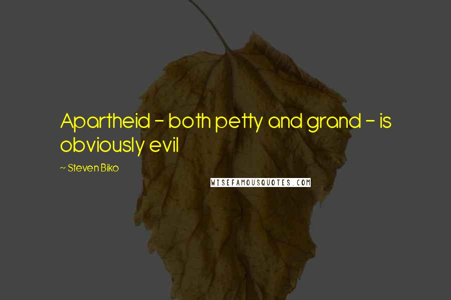 Steven Biko Quotes: Apartheid - both petty and grand - is obviously evil