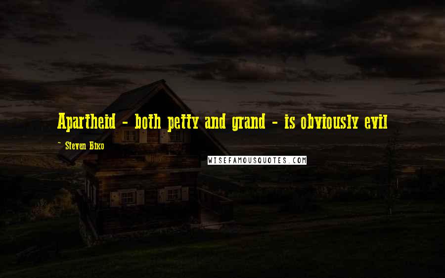 Steven Biko Quotes: Apartheid - both petty and grand - is obviously evil