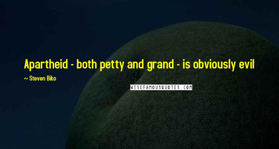 Steven Biko Quotes: Apartheid - both petty and grand - is obviously evil