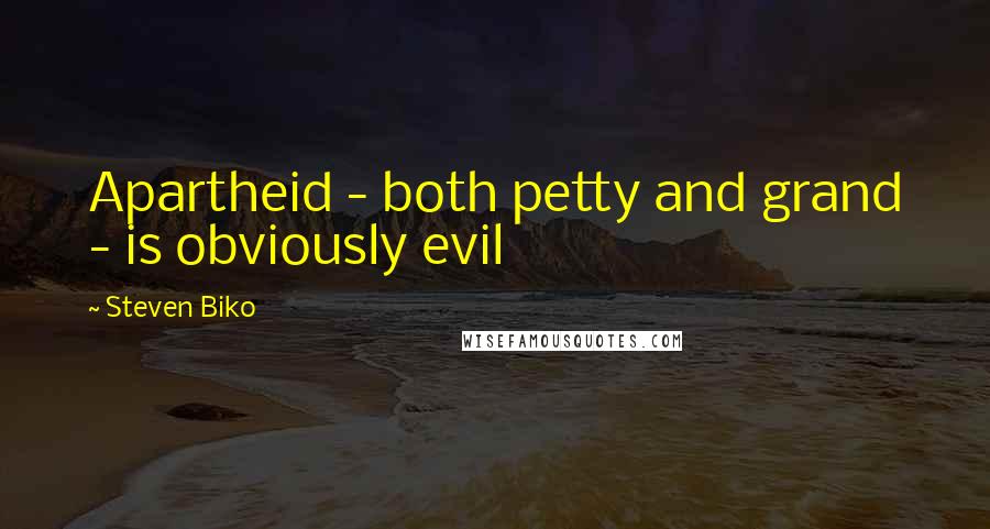 Steven Biko Quotes: Apartheid - both petty and grand - is obviously evil